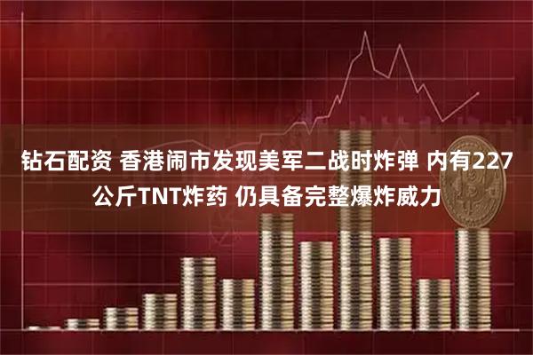 钻石配资 香港闹市发现美军二战时炸弹 内有227公斤TNT炸药 仍具备完整爆炸威力