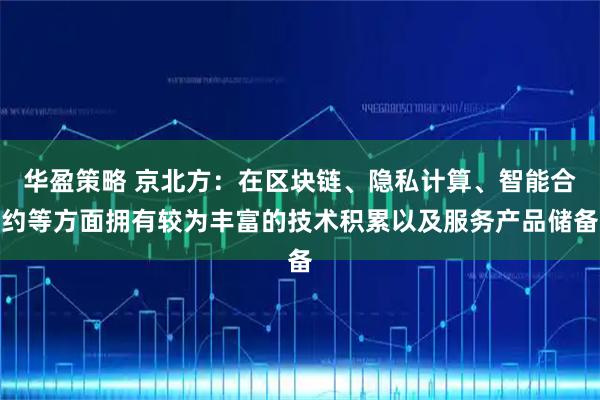 华盈策略 京北方：在区块链、隐私计算、智能合约等方面拥有较为丰富的技术积累以及服务产品储备