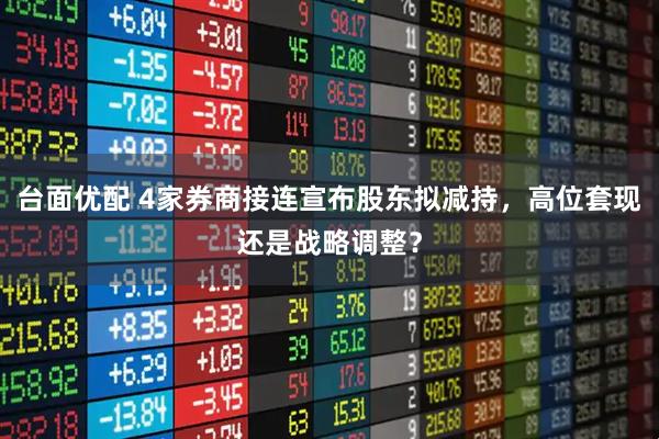 台面优配 4家券商接连宣布股东拟减持，高位套现还是战略调整？