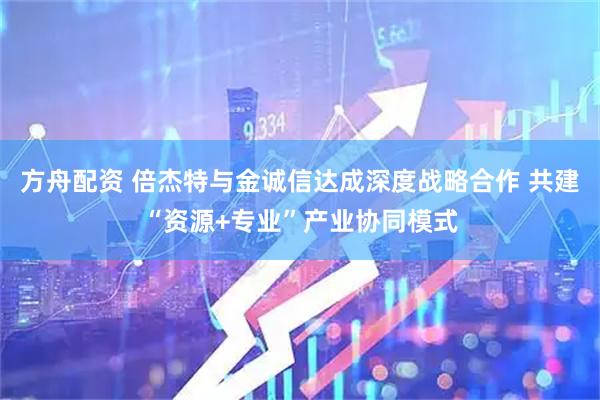 方舟配资 倍杰特与金诚信达成深度战略合作 共建“资源+专业”产业协同模式
