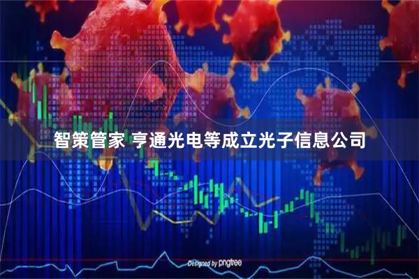 智策管家 亨通光电等成立光子信息公司