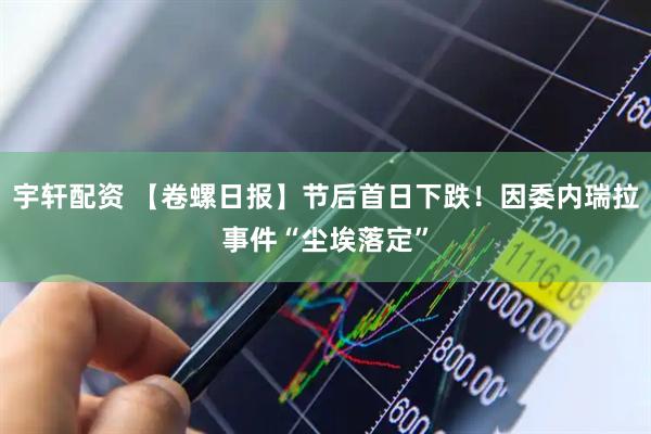 宇轩配资 【卷螺日报】节后首日下跌！因委内瑞拉事件“尘埃落定”