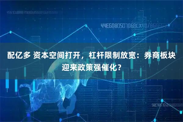 配亿多 资本空间打开，杠杆限制放宽：券商板块迎来政策强催化？