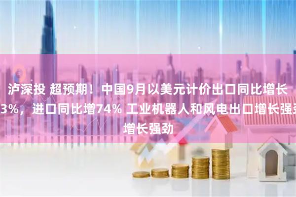 泸深投 超预期！中国9月以美元计价出口同比增长83%，进口同比增74% 工业机器人和风电出口增长强劲